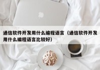 通信软件开发用什么编程语言（通信软件开发用什么编程语言比较好）