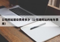 公司网站建设费用多少（公司建网站的每年费用）