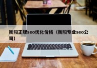 衡阳正规seo优化价格（衡阳专业seo公司）