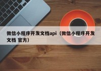 微信小程序开发文档api（微信小程序开发文档 官方）