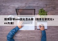 搜索引擎seo优化怎么做（搜索引擎优化seo方案）