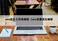 seo优化工作有哪些（seo主要优化哪些）