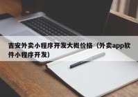 吉安外卖小程序开发大概价格（外卖app软件小程序开发）