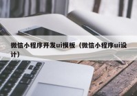 微信小程序开发ui模板（微信小程序ui设计）