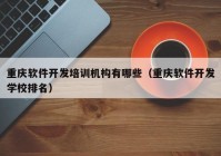 重庆软件开发培训机构有哪些（重庆软件开发学校排名）