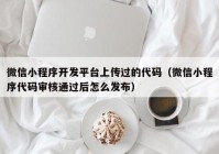 微信小程序开发平台上传过的代码（微信小程序代码审核通过后怎么发布）