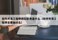 软件开发工程师岗位职责是什么（软件开发工程师主要做什么）