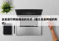 企业进行网站建设的方式（建立企业网站的形式）