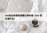 seo优化内容包括哪几项内容（seo 优化是什么）