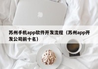 苏州手机app软件开发流程（苏州app开发公司前十名）