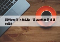 深圳seo优化怎么做（做SEO优化最终目的是）