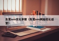 东莞seo优化步骤（东莞seo网站优化运营）