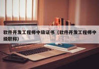 软件开发工程师中级证书（软件开发工程师中级职称）