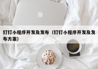 钉钉小程序开发及发布（钉钉小程序开发及发布方案）