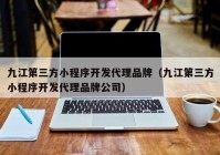 九江第三方小程序开发代理品牌（九江第三方小程序开发代理品牌公司）