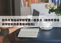 软件开发培训学校学费一般多少（软件开发培训学校软件开发培训机构）