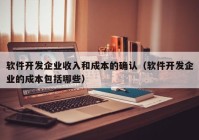 软件开发企业收入和成本的确认（软件开发企业的成本包括哪些）