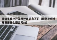 微信小程序开发用什么语言写的（微信小程序开发用什么语言写的）