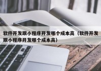 软件开发跟小程序开发哪个成本高（软件开发跟小程序开发哪个成本高）