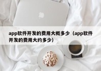 app软件开发的费用大概多少（app软件开发的费用大约多少）