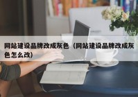 网站建设品牌改成灰色（网站建设品牌改成灰色怎么改）