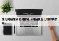 优化网站建设公司排名（网站优化比较好的公司）