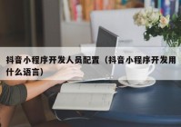 抖音小程序开发人员配置（抖音小程序开发用什么语言）