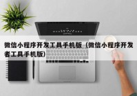 微信小程序开发工具手机版（微信小程序开发者工具手机版）