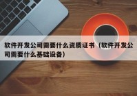 软件开发公司需要什么资质证书（软件开发公司需要什么基础设备）