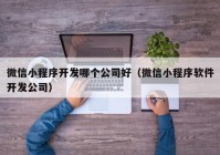 微信小程序开发哪个公司好（微信小程序软件开发公司）