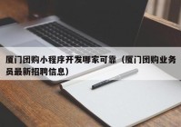 厦门团购小程序开发哪家可靠（厦门团购业务员最新招聘信息）