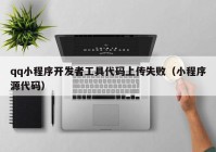 qq小程序开发者工具代码上传失败（小程序源代码）