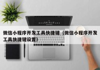 微信小程序开发工具快捷键（微信小程序开发工具快捷键设置）