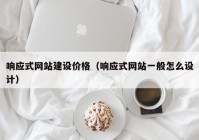 响应式网站建设价格（响应式网站一般怎么设计）