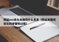 网站seo优化关键词什么意思（网站关键词优化的步骤和过程）