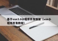 基于vue3.0小程序开发框架（vue小程序开发教程）