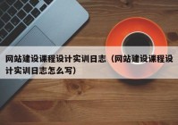 网站建设课程设计实训日志（网站建设课程设计实训日志怎么写）