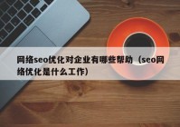 网络seo优化对企业有哪些帮助（seo网络优化是什么工作）