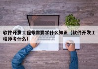 软件开发工程师需要学什么知识（软件开发工程师考什么）