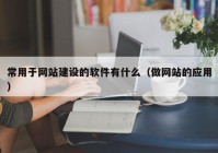 常用于网站建设的软件有什么（做网站的应用）