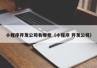 小程序开发公司有哪些（小程序 开发公司）