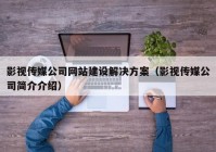 影视传媒公司网站建设解决方案（影视传媒公司简介介绍）