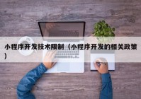 小程序开发技术限制（小程序开发的相关政策）