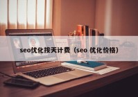 seo优化按天计费（seo 优化价格）