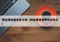 枣庄网站建设多少钱（网站建设需要投资多少）