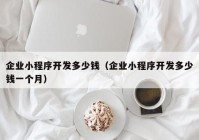 企业小程序开发多少钱（企业小程序开发多少钱一个月）