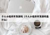 个人小程序开发源码（个人小程序开发源码是什么）