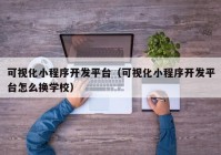 可视化小程序开发平台（可视化小程序开发平台怎么换学校）