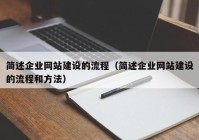 简述企业网站建设的流程（简述企业网站建设的流程和方法）