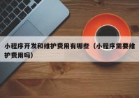 小程序开发和维护费用有哪些（小程序需要维护费用吗）